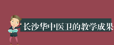长沙华中医卫的教学成果