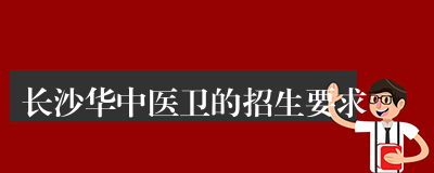 长沙华中医卫的招生要求