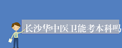 长沙华中医卫能考本科吗