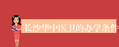 长沙华中医卫的办学条件