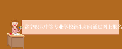 常宁职业中等专业学校新生如何通过网上报名
