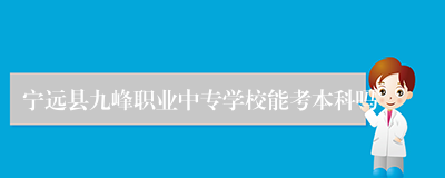 宁远县九峰职业中专学校能考本科吗