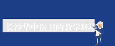 长沙华中医卫的教学环境
