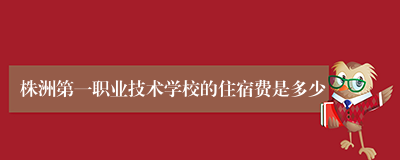 株洲第一职业技术学校的住宿费是多少