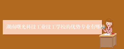 湖南曙光科技工业技工学校的优势专业有哪些