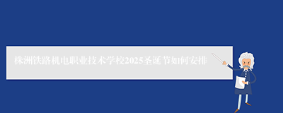 株洲铁路机电职业技术学校2025圣诞节如何安排