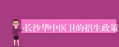 长沙华中医卫的招生政策