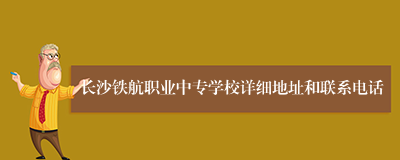 长沙铁航职业中专学校详细地址和联系电话