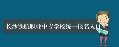 长沙铁航职业中专学校统一报名入口