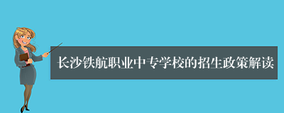 长沙铁航职业中专学校的招生政策解读