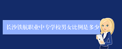 长沙铁航职业中专学校男女比例是多少