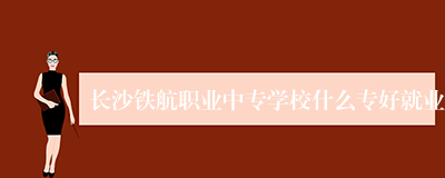 长沙铁航职业中专学校什么专好就业