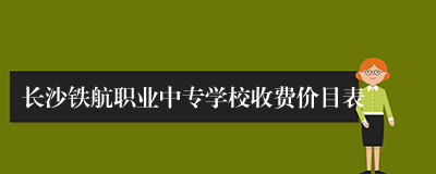 长沙铁航职业中专学校收费价目表