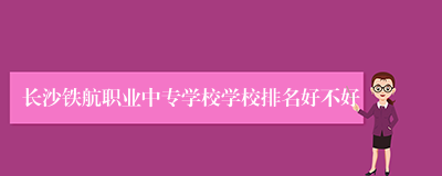 长沙铁航职业中专学校学校排名好不好