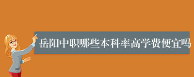 岳阳中职哪些本科率高学费便宜吗