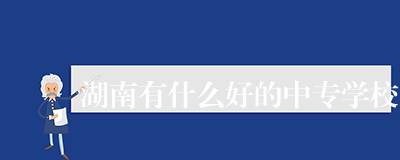湖南有什么好的中专学校