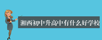 湘西初中升高中有什么好学校