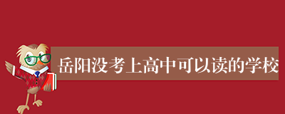 岳阳没考上高中可以读的学校