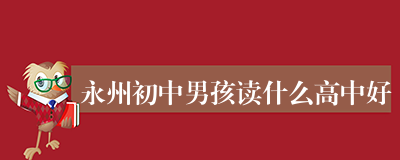 永州初中男孩读什么高中好