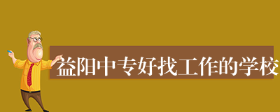 益阳中专好找工作的学校
