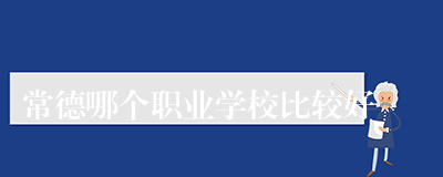 常德哪个职业学校比较好