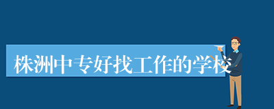 株洲中专好找工作的学校