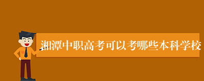 湘潭中职高考可以考哪些本科学校