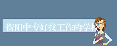 衡阳中专好找工作的学校