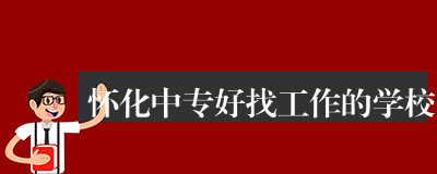 怀化中专好找工作的学校