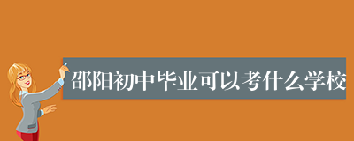 邵阳初中毕业可以考什么学校