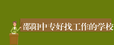 邵阳中专好找工作的学校