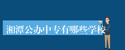 湘潭公办中专有哪些学校