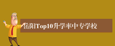 岳阳Top10升学率中专学校