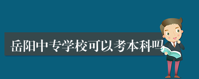 岳阳中专学校可以考本科吗
