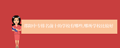 邵阳中专排名前十的学校有哪些,哪所学校比较好