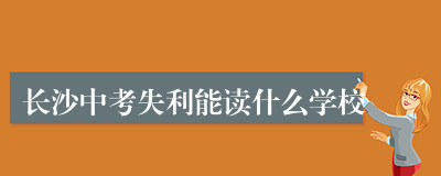 长沙中考失利能读什么学校
