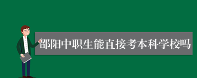 邵阳中职生能直接考本科学校吗