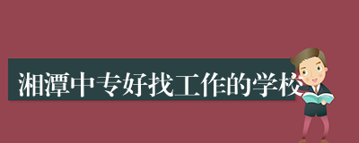 湘潭中专好找工作的学校