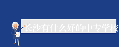 长沙有什么好的中专学校