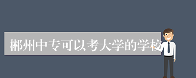 郴州中专可以考大学的学校