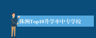 株洲Top10升学率中专学校