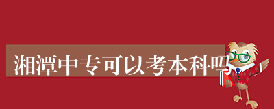 湘潭中专可以考本科吗