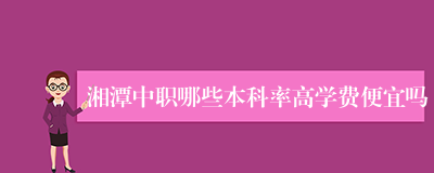 湘潭中职哪些本科率高学费便宜吗