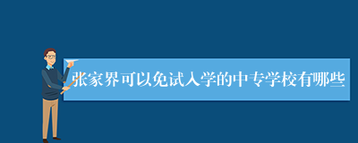 张家界可以免试入学的中专学校有哪些