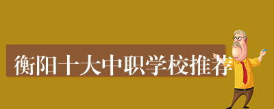 衡阳十大中职学校推荐