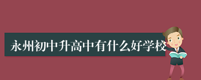 永州初中升高中有什么好学校