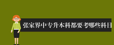 张家界中专升本科都要考哪些科目