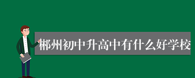 郴州初中升高中有什么好学校