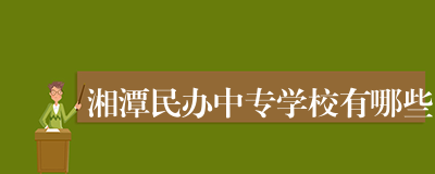湘潭民办中专学校有哪些