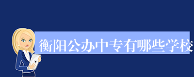 衡阳公办中专有哪些学校